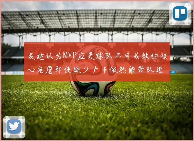 麦迪认为MVP应是球队不可或缺的核心老詹即使缺少卢卡依然能带队进季后赛