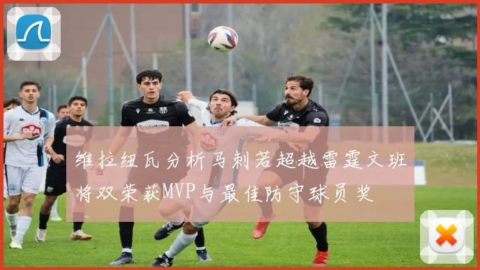 维拉纽瓦分析马刺若超越雷霆文班将双荣获MVP与最佳防守球员奖