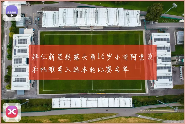 拜仁新星崭露头角16岁小将阿索莫和帕维奇入选本轮比赛名单