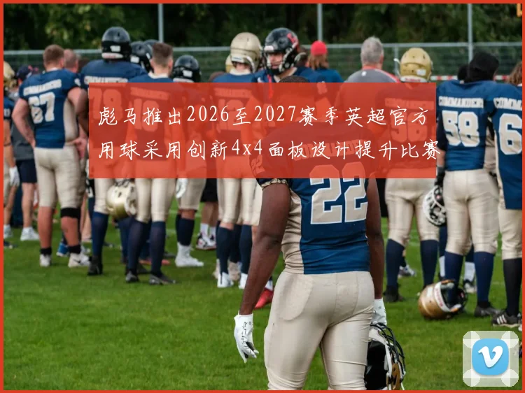 彪马推出2026至2027赛季英超官方用球采用创新4x4面板设计提升比赛表现