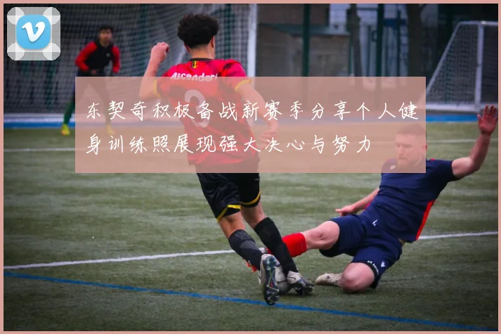 东契奇积极备战新赛季分享个人健身训练照展现强大决心与努力