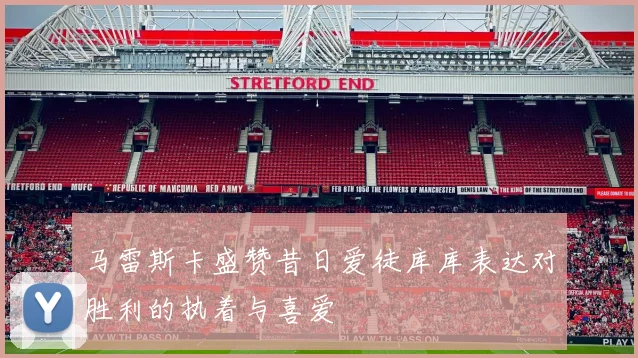 马雷斯卡盛赞昔日爱徒库库表达对胜利的执着与喜爱