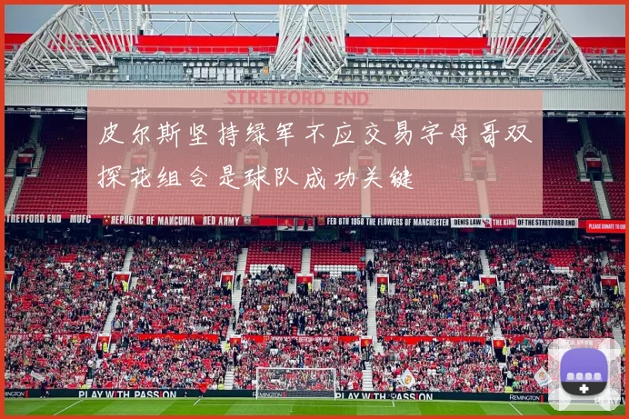 皮尔斯坚持绿军不应交易字母哥双探花组合是球队成功关键
